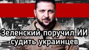 Зеленский поручил ИИ судить украинцев. Автоматизация террора. Прогресс на службе фашистов