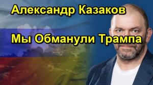 Александр Казаков Мы Обманули Трампа