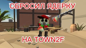 💥СБРОСИЛ ЯДЕРКУ НА TOWN2F💥