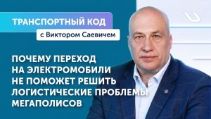 Транспортный код с Виктором Саевичем: переход на электромобили не решит логистические проблемы