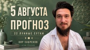 5 Августа ПРОГНОЗ — 22 лунные сутки — Кир Сабреков