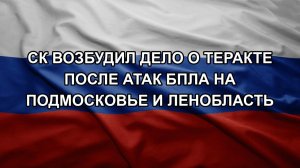 СК возбудил дело о теракте после атак БПЛА на Подмосковье и Ленобласть