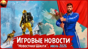 Игровые новости [Рубрика «Новостная шахта», июль 2026]