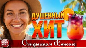 ДУШЕВНЫЙ ХИТ ☀ ПЕСНИ ДЛЯ ХОРОШЕГО НАСТРОЕНИЯ ☀ ОТДЫХАЕМ ХОРОШО ☀