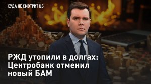 РЖД утопили в долгах: Центробанк отменил новый БАМ