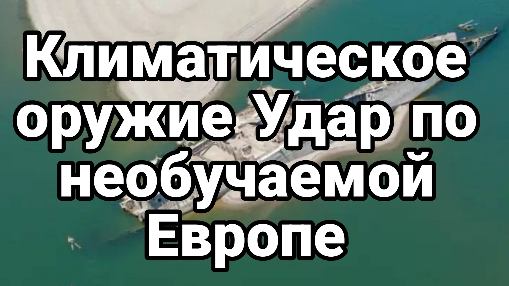 КЛИМАТИЧЕСКОЕ ОРУЖИЕ ! УДАР ПО НЕОБУЧАЕМОЙ ЕВРОПЕ