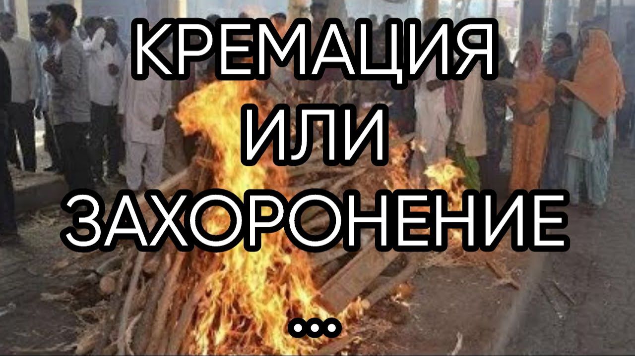 КРЕМАЦИЯ ИЛИ ЗАХОРОНЕНИЕ...