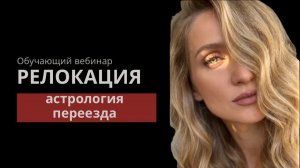 Релокация. Астрология переезда - обучающий вебинар