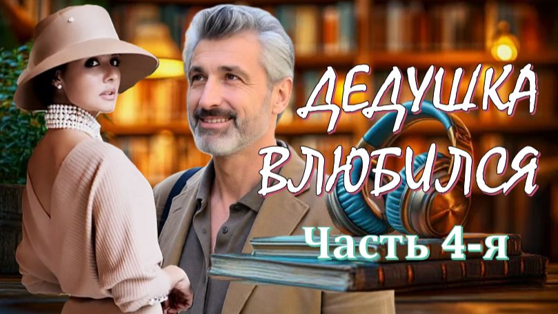 ДЕДУШКА ВЛЮБИЛСЯ 4-я часть АудиоРоман, где переплетаются семейная драма, сатира и плутовская история