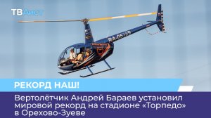 Вертолётчик Андрей Бараев установил мировой рекорд на стадионе «Торпедо» в Орехово-Зуеве