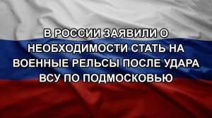 В России заявили о необходимости стать на военные рельсы после удара ВСУ по Подмосковью