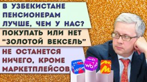 Маркетплейсы сдерут с нас три шкуры | Покупать «Золотой вексель»? | Пенсионная реформа в Узбекистане