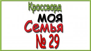Ответы на кроссворд Моя Семья номер 29 за 2026 год.