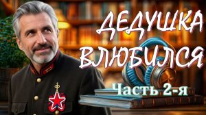 ДЕДУШКА ВЛЮБИЛСЯ 2-я часть АудиоРоман, где переплетаются семейная драма, сатира и плутовская история