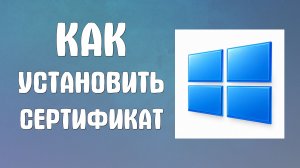Как установить сертификат на компьютер