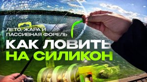Лето, жара и пассивная форель | Как ловить на силикон