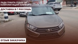 Лада Гранта седан 26г. Комплектация Комфорт. Доставка в г Россошь. Отзыв заказчика.