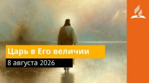 8 августа 2026. Царь в Его величии. Иисус - величайшее имя.