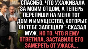 «Спасибо, что ухаживала за отцом, а теперь перепиши на меня имущество, которое он завещал«сказал муж