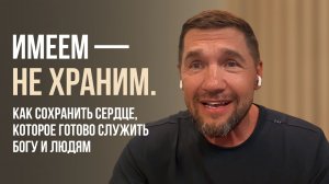 Имеем – не храним / Как сохранить сердце, которое готово служить Богу и людям / Василий Доценко