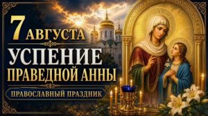 7 АВГУСТА — Успение Праведной Анны | ПРАВОСЛАВНЫЙ ПРАЗДНИК