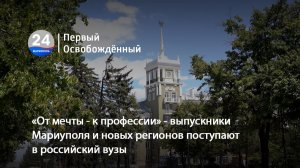 «От мечты - к профессии» - выпускники Мариуполя и новых регионов поступают в российский вузы. 05.08.