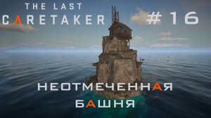 THE LAST CARETAKER #16 Неотмеченная башня - построенная, чтобы быть проигнорированной.