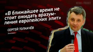 «В ближайшее время не стоит ожидать вразумления европейских элит» - Сергей Толкачёв