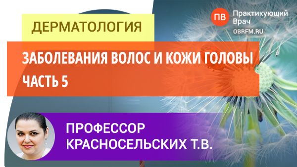 Профессор Красносельских Т.В.: Заболевания волос и кожи головы. Часть 5