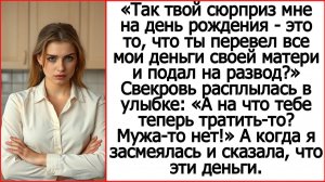 Ты перевел все мои деньги своей матери и подал на развод?  Слушать рассказы про свекровь.