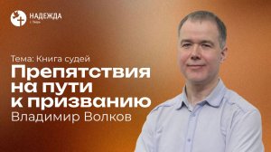 ПРЕПЯТСТВИЯ НА ПУТИ К ПРИЗВАНИЮ  | Проповедует Владимир Волков | 2 августа 2026