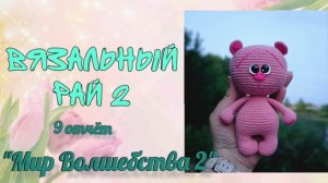 ❤️«Вязальный рай 2»❤️ 9 отчёт  «Мир Волшебства 2»
