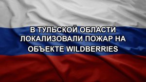 В Тульской области локализовали пожар на объекте Wildberries