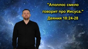 Деяния 18:24-28 «Аполлос смело говорит про Иисуса.»