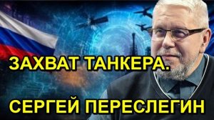 ЗАХВАТ ТАНКЕРА. СЕРГЕЙ ПЕРЕСЛЕГИН