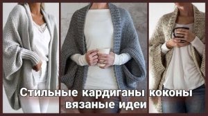 🍂 Свяжи себе осенний уют! Обволакивающие кардиганы-коконы подарят вам комфорт  этой осенью. 🍂.