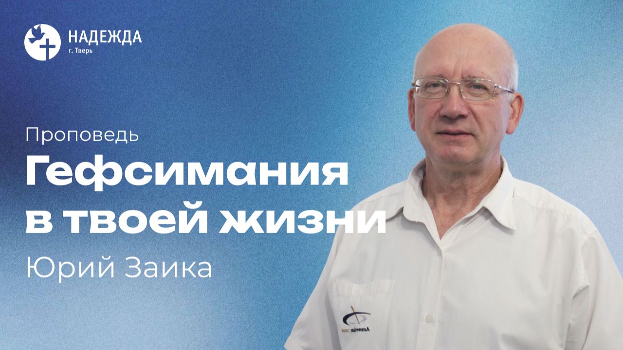 ГЕФСИМАНИЯ В ТВОЕЙ ЖИЗНИ  | Проповедует Юрий Заика | 2 августа 2026