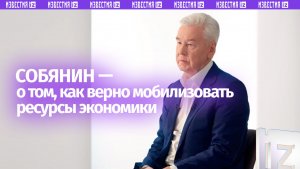 Собянин — о принципах мобилизации ресурсов экономики
