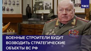 Военные строители будут возводить стратегические объекты ВС РФ