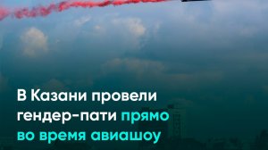 В Казани провели гендер-пати прямо во время авиашоу