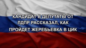 Кандидат в депутаты от ЛДПР рассказал, как пройдет жеребьевка в ЦИК