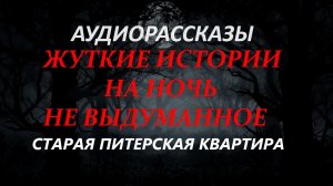 СТРАШНЫЕ РАССКАЗЫ НА НОЧЬ-СТАРАЯ ПИТЕРСКАЯ КВАРТИРА
