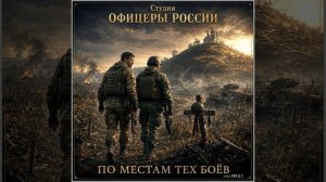 Студия «Офицеры России» -  По местам тех боёв...(автор Лик Д.С.)