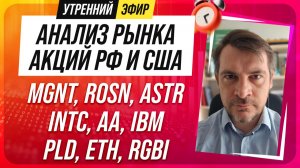 Анализ рынка акций РФ и США/ MGNT, ROSN, ASTR, INTC, AA, IBM/ PLD, ETH, RGBI