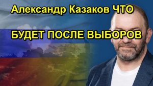 Александр Казаков ЧТО БУДЕТ ПОСЛЕ ВЫБОРОВ