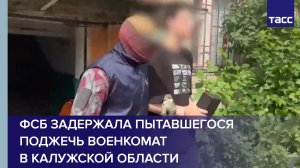 ФСБ задержала пытавшегося поджечь военкомат в Калужской области