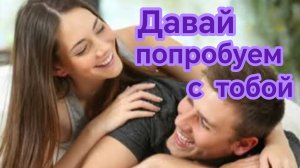 ДАВАЙ ПОПРОБУЕМ С ТОБОЙ.
 Песни для души.