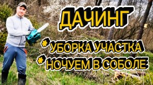 Полная уборка участка своими руками и экстремальная ночевка в «Соболе»!