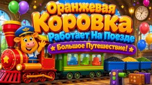 🐮🟠 Оранжевая Коровка Работает На Поезде  Большое Путешествие и Добрые Дела Развивающий Мультфильм