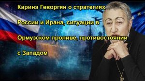 Каринэ Геворгян о стратегиях России и Ирана, ситуации в Ормузском проливе, противостоянии